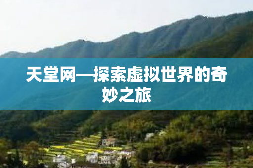天堂网—探索虚拟世界的奇妙之旅 天堂网—探索虚拟世界的奇妙之旅