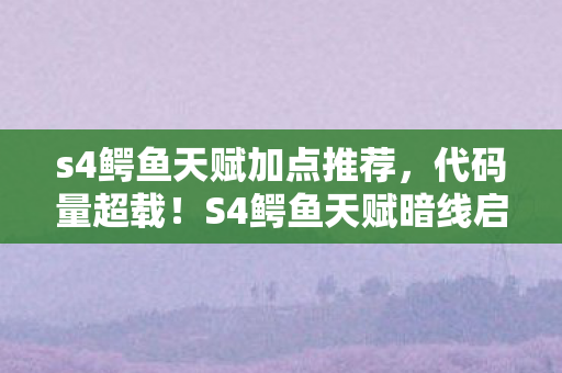 s4鳄鱼天赋加点推荐,代码量超载!S4鳄鱼天赋暗线启动,头皮发麻的基因链觉醒时刻 s4鳄鱼天赋加点推荐,代码量超载!S4鳄鱼天赋暗线启动,头皮发麻的基因链觉醒时刻
