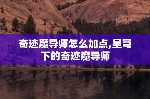 奇迹魔导师怎么加点,星穹下的奇迹魔导师 奇迹魔导师怎么加点,星穹下的奇迹魔导师