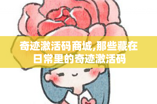 奇迹激活码商城,那些藏在日常里的奇迹激活码