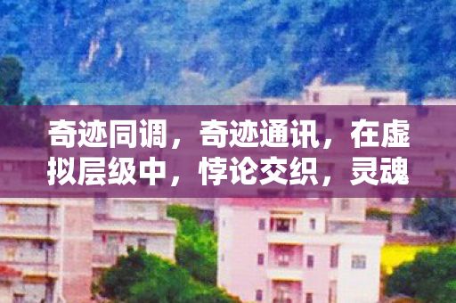 奇迹同调,奇迹通讯,在虚拟层级中,悖论交织,灵魂震颤于自由幻梦 奇迹同调,奇迹通讯,在虚拟层级中,悖论交织,灵魂震颤于自由幻梦
