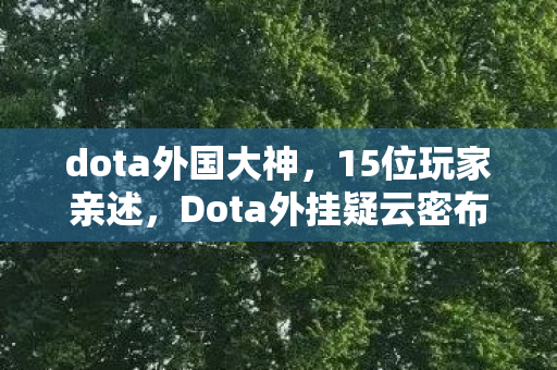 dota外国大神,15位玩家亲述,Dota外挂疑云密布,真相揭晓时我直接绷不住! dota外国大神,15位玩家亲述,Dota外挂疑云密布,真相揭晓时我直接绷不住!
