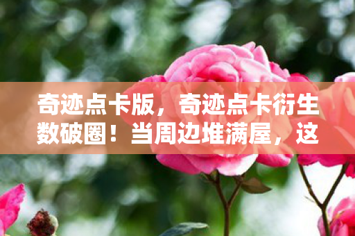 奇迹点卡版，奇迹点卡衍生数破圈！当周边堆满屋，这波消费意想不到！