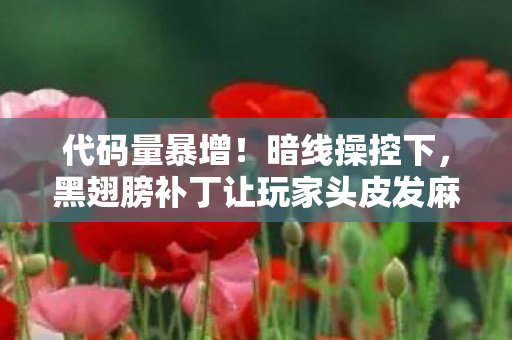 代码量暴增！暗线操控下，黑翅膀补丁让玩家头皮发麻的数字暴动