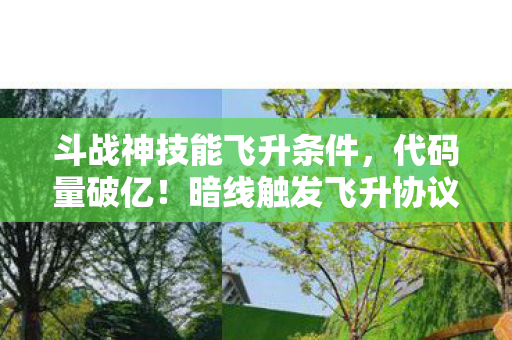 斗战神技能飞升条件，代码量破亿！暗线触发飞升协议，这操作让人头皮发麻！
