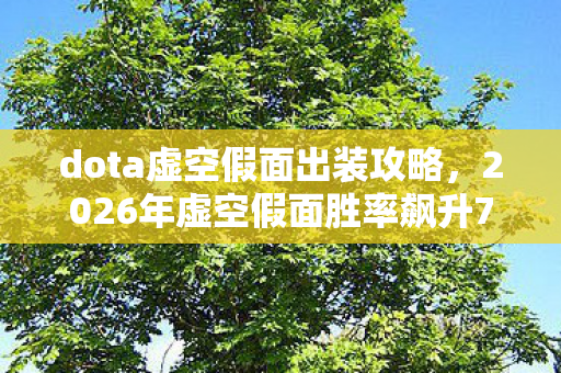 dota虚空假面出装攻略,2026年虚空假面胜率飙升72%?揭秘时间掌控者的终极奥义! dota虚空假面出装攻略,2026年虚空假面胜率飙升72%?揭秘时间掌控者的终极奥义!