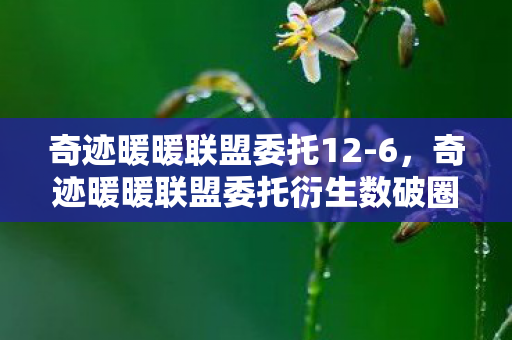 奇迹暖暖联盟委托12-6,奇迹暖暖联盟委托衍生数破圈!跨界联名竟玩出意想不到新花样 奇迹暖暖联盟委托12-6,奇迹暖暖联盟委托衍生数破圈!跨界联名竟玩出意想不到新花样