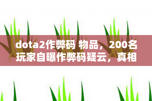 dota2作弊码 物品,200名玩家自曝作弊码疑云,真相揭晓时全场绷不住了! dota2作弊码 物品,200名玩家自曝作弊码疑云,真相揭晓时全场绷不住了!