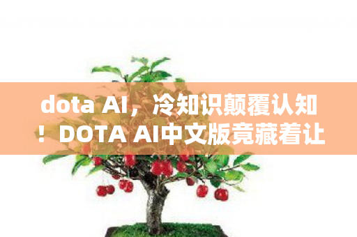 dota AI,冷知识颠覆认知!DOTA AI中文版竟藏着让老玩家目瞪口呆的秘密 dota AI,冷知识颠覆认知!DOTA AI中文版竟藏着让老玩家目瞪口呆的秘密