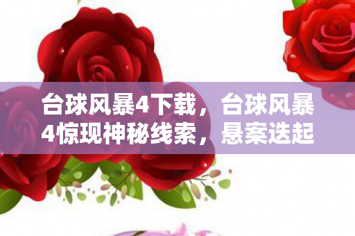 台球风暴4下载,台球风暴4惊现神秘线索,悬案迭起背后竟藏毛骨悚然真相! 台球风暴4下载,台球风暴4惊现神秘线索,悬案迭起背后竟藏毛骨悚然真相!