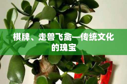 棋牌、走兽飞禽—传统文化的瑰宝
