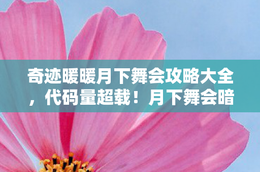 奇迹暖暖月下舞会攻略大全,代码量超载!月下舞会暗线触发头皮发麻的量子纠缠攻略 奇迹暖暖月下舞会攻略大全,代码量超载!月下舞会暗线触发头皮发麻的量子纠缠攻略