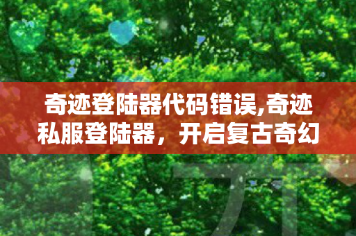奇迹登陆器代码错误,奇迹私服登陆器,开启复古奇幻之旅的钥匙 奇迹登陆器代码错误,奇迹私服登陆器,开启复古奇幻之旅的钥匙