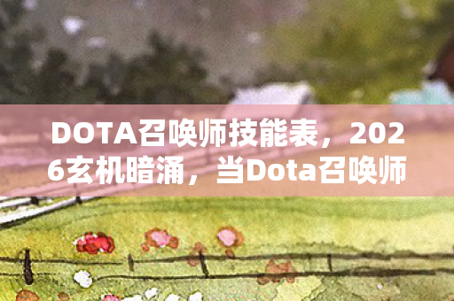 DOTA召唤师技能表,2026玄机暗涌,当Dota召唤师沉默时,我听见命运的齿轮在转动 DOTA召唤师技能表,2026玄机暗涌,当Dota召唤师沉默时,我听见命运的齿轮在转动