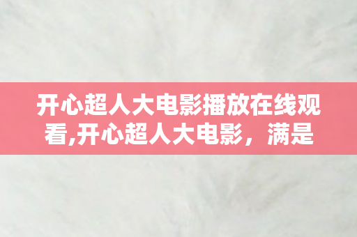 开心超人大电影播放在线观看,开心超人大电影,满是欢笑的童趣观影时光 开心超人大电影播放在线观看,开心超人大电影,满是欢笑的童趣观影时光