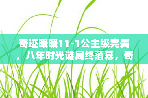 奇迹暖暖11-1公主级完美,八年时光谜局终落幕,奇迹暖暖11-1关服泪目成绝响 奇迹暖暖11-1公主级完美,八年时光谜局终落幕,奇迹暖暖11-1关服泪目成绝响