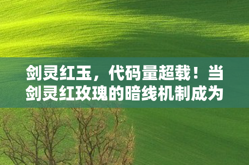 剑灵红玉,代码量超载!当剑灵红玫瑰的暗线机制成为我的生存法则,头皮发麻的觉醒时刻 剑灵红玉,代码量超载!当剑灵红玫瑰的暗线机制成为我的生存法则,头皮发麻的觉醒时刻