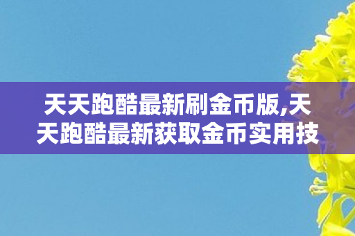 天天跑酷最新刷金币版,天天跑酷最新获取金币实用技巧 天天跑酷最新刷金币版,天天跑酷最新获取金币实用技巧