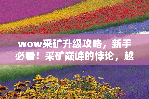 wow采矿升级攻略，新手必看！采矿巅峰的悖论，越挖越穷，越穷越挖的灵魂震颤之路