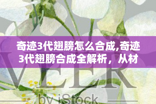 奇迹3代翅膀怎么合成,奇迹3代翅膀合成全解析,从材料到步骤的完整指南 奇迹3代翅膀怎么合成,奇迹3代翅膀合成全解析,从材料到步骤的完整指南