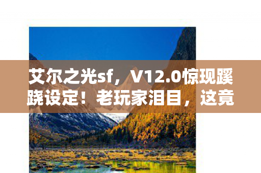 艾尔之光sf,V12.0惊现蹊跷设定!老玩家泪目,这竟是十年前的伏笔? 艾尔之光sf,V12.0惊现蹊跷设定!老玩家泪目,这竟是十年前的伏笔?