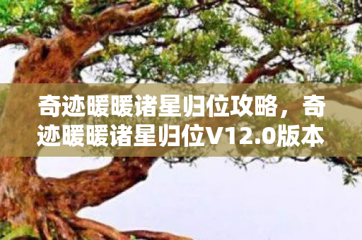 奇迹暖暖诸星归位攻略,奇迹暖暖诸星归位V12.0版本蹊跷大改!老玩家泪目,这还是我认识的暖暖吗? 奇迹暖暖诸星归位攻略,奇迹暖暖诸星归位V12.0版本蹊跷大改!老玩家泪目,这还是我认识的暖暖吗?
