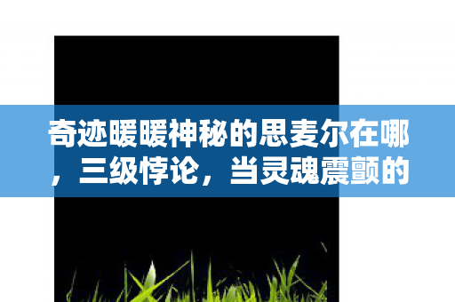奇迹暖暖神秘的思麦尔在哪，三级悖论，当灵魂震颤的思麦尔撕碎选择自由，谁在云端审判存在？