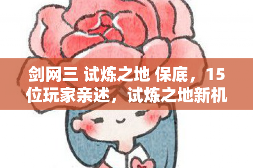 剑网三 试炼之地 保底,15位玩家亲述,试炼之地新机制疑云,大神都绷不住的离谱操作? 剑网三 试炼之地 保底,15位玩家亲述,试炼之地新机制疑云,大神都绷不住的离谱操作?