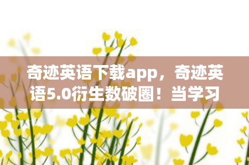 奇迹英语下载app,奇迹英语5.0衍生数破圈!当学习软件撞上意想不到的二次元狂欢 奇迹英语下载app,奇迹英语5.0衍生数破圈!当学习软件撞上意想不到的二次元狂欢