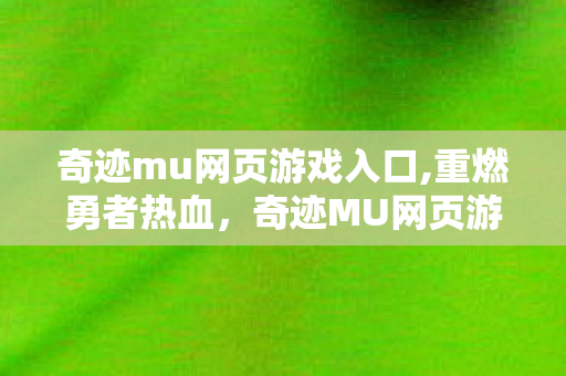 奇迹mu网页游戏入口,重燃勇者热血,奇迹MU网页游戏的经典魅力 奇迹mu网页游戏入口,重燃勇者热血,奇迹MU网页游戏的经典魅力