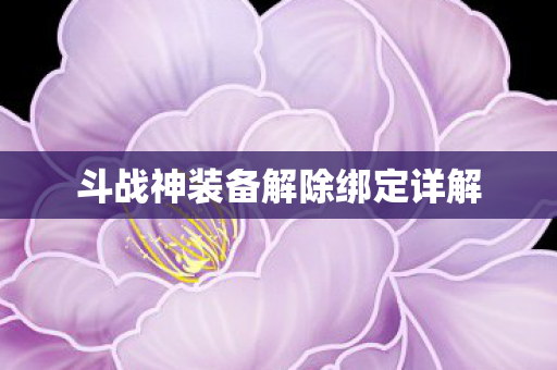 斗战神装备解除绑定详解 斗战神装备解除绑定详解