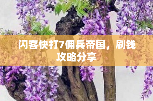 闪客快打7佣兵帝国,刷钱攻略分享 闪客快打7佣兵帝国,刷钱攻略分享