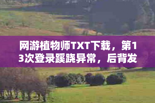 网游植物师TXT下载,第13次登录蹊跷异常,后背发凉的十年逃亡真相 网游植物师TXT下载,第13次登录蹊跷异常,后背发凉的十年逃亡真相