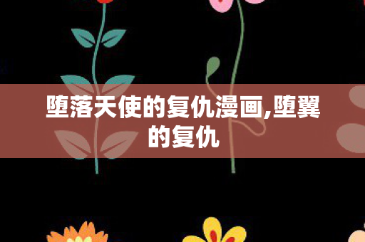 堕落天使的复仇漫画,堕翼的复仇 堕落天使的复仇漫画,堕翼的复仇