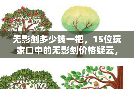 无影剑多少钱一把,15位玩家口中的无影剑价格疑云,这数字,我直接绷不住了! 无影剑多少钱一把,15位玩家口中的无影剑价格疑云,这数字,我直接绷不住了!