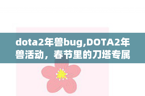 dota2年兽bug,DOTA2年兽活动，春节里的刀塔专属年味狂欢