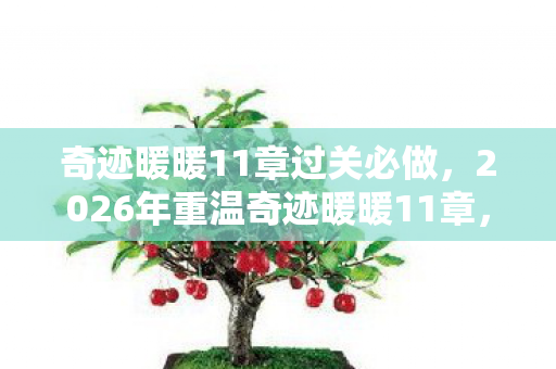 奇迹暖暖11章过关必做,2026年重温奇迹暖暖11章,伏笔揭开,回忆涌来鼻子一酸 奇迹暖暖11章过关必做,2026年重温奇迹暖暖11章,伏笔揭开,回忆涌来鼻子一酸