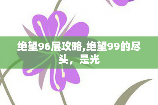 绝望96层攻略,绝望99的尽头,是光 绝望96层攻略,绝望99的尽头,是光