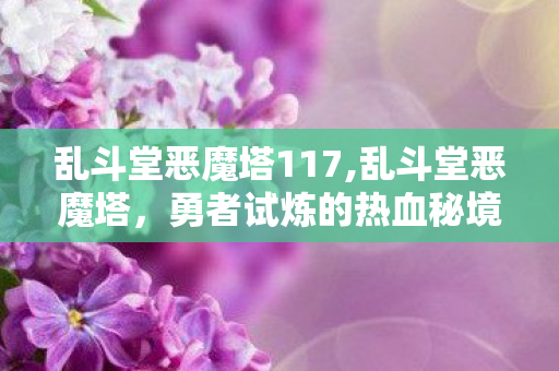 乱斗堂恶魔塔117,乱斗堂恶魔塔,勇者试炼的热血秘境 乱斗堂恶魔塔117,乱斗堂恶魔塔,勇者试炼的热血秘境