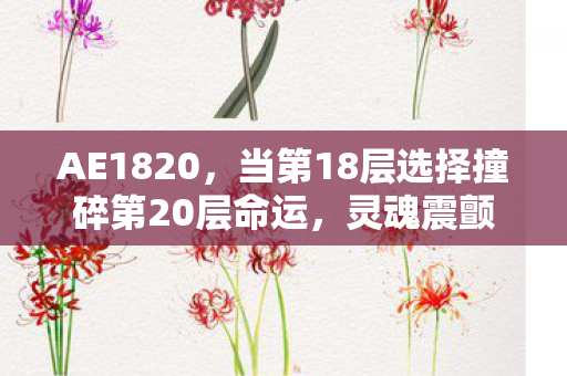 AE1820,当第18层选择撞碎第20层命运,灵魂震颤的自由悖论 AE1820,当第18层选择撞碎第20层命运,灵魂震颤的自由悖论