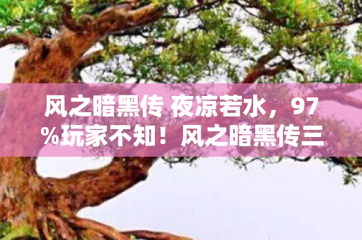 风之暗黑传 夜凉若水，97%玩家不知！风之暗黑传三端操作差异竟让通关率暴跌40%！