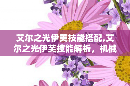 艾尔之光伊芙技能搭配,艾尔之光伊芙技能解析,机械少女的战场核心 艾尔之光伊芙技能搭配,艾尔之光伊芙技能解析,机械少女的战场核心