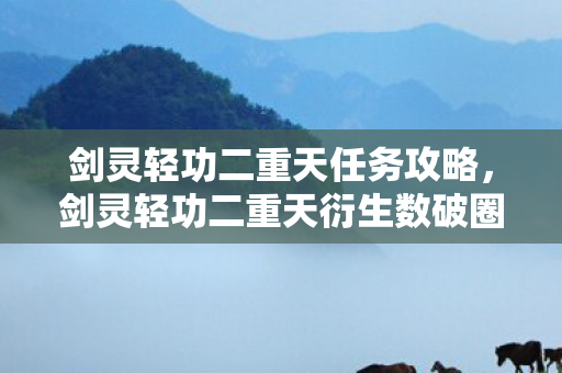 剑灵轻功二重天任务攻略,剑灵轻功二重天衍生数破圈!败家玩家用周边堆出意想不到人生 剑灵轻功二重天任务攻略,剑灵轻功二重天衍生数破圈!败家玩家用周边堆出意想不到人生