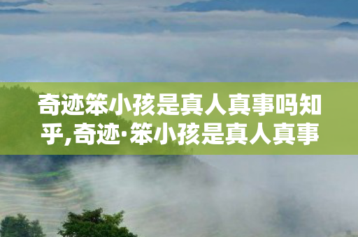 奇迹笨小孩是真人真事吗知乎,奇迹·笨小孩是真人真事吗?探寻影片背后的真实故事 奇迹笨小孩是真人真事吗知乎,奇迹·笨小孩是真人真事吗?探寻影片背后的真实故事
