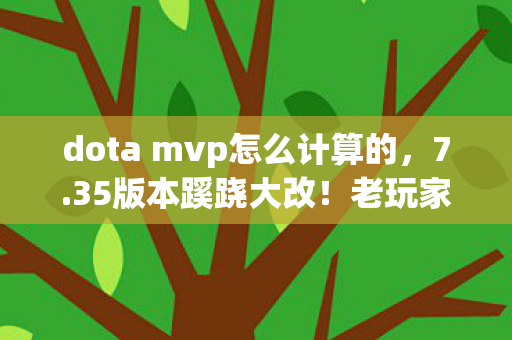 dota mvp怎么计算的,7.35版本蹊跷大改!老玩家惊呼,这还是我认识的Dota吗? dota mvp怎么计算的,7.35版本蹊跷大改!老玩家惊呼,这还是我认识的Dota吗?