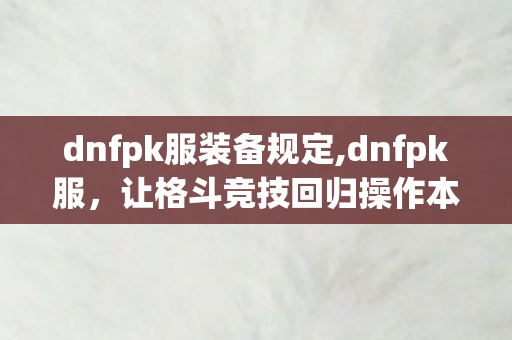 dnfpk服装备规定,dnfpk服，让格斗竞技回归操作本质