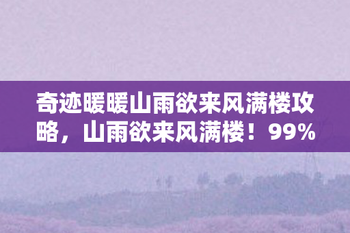 奇迹暖暖山雨欲来风满楼攻略，山雨欲来风满楼！99%玩家不知的3大数值暗坑，策划看了都慌