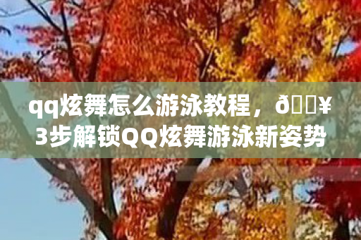 qq炫舞怎么游泳教程,🔥3步解锁QQ炫舞游泳新姿势!99%玩家不知道的沉浸式体验 qq炫舞怎么游泳教程,🔥3步解锁QQ炫舞游泳新姿势!99%玩家不知道的沉浸式体验