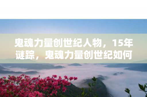 鬼魂力量创世纪人物，15年谜踪，鬼魂力量创世纪如何从巅峰跌落，又让玩家泪目坚守？