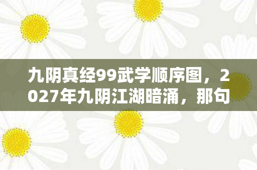 九阴真经99武学顺序图,2027年九阴江湖暗涌,那句等你竟成鼻子一酸的伏笔 九阴真经99武学顺序图,2027年九阴江湖暗涌,那句等你竟成鼻子一酸的伏笔